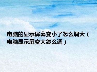 电脑的显示屏幕变小了怎么调大（电脑显示屏变大怎么调）