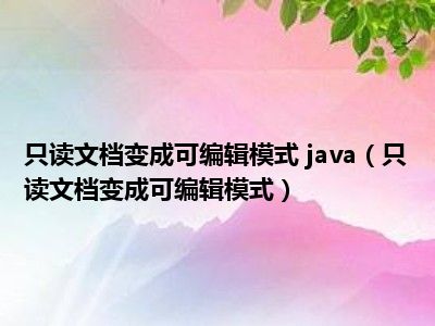 只读文档变成可编辑模式 java（只读文档变成可编辑模式）