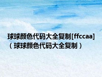 球球颜色代码大全复制[ffccaa]（球球颜色代码大全复制）