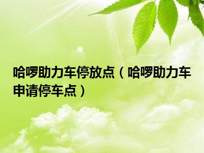 哈啰助力车停放点（哈啰助力车申请停车点）