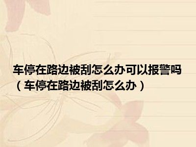 车停在路边被刮怎么办可以报警吗（车停在路边被刮怎么办）