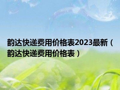 韵达快递费用价格表2023最新（韵达快递费用价格表）