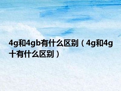 4g和4gb有什么区别（4g和4g十有什么区别）
