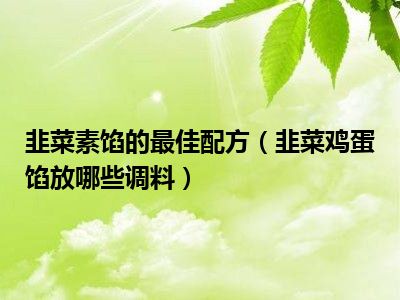 韭菜素馅的最佳配方（韭菜鸡蛋馅放哪些调料）