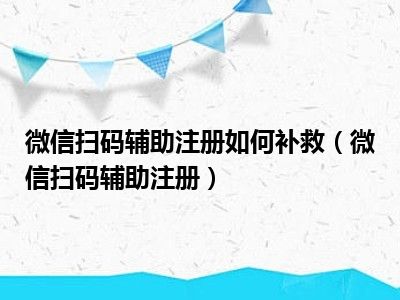 微信扫码辅助注册如何补救（微信扫码辅助注册）