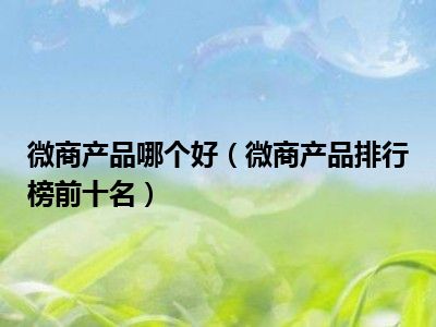 微商产品哪个好（微商产品排行榜前十名）