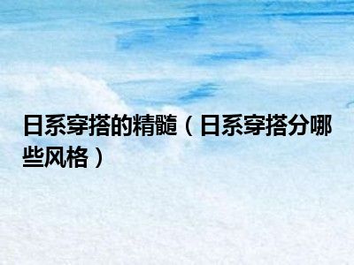 日系穿搭的精髓（日系穿搭分哪些风格）