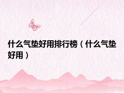 什么气垫好用排行榜（什么气垫好用）