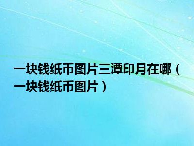一块钱纸币图片三潭印月在哪（一块钱纸币图片）