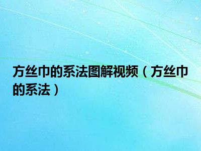 方丝巾的系法图解视频（方丝巾的系法）