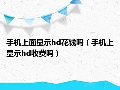 手机上面显示hd花钱吗（手机上显示hd收费吗）