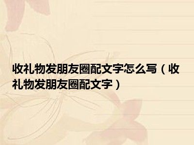 收礼物发朋友圈配文字怎么写（收礼物发朋友圈配文字）
