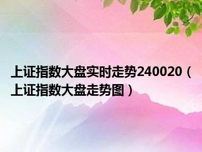 上证指数大盘实时走势240020（上证指数大盘走势图）