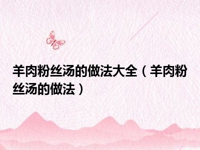 羊肉粉丝汤的做法大全（羊肉粉丝汤的做法）