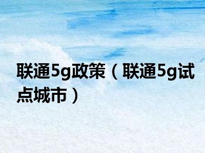 联通5g政策（联通5g试点城市）