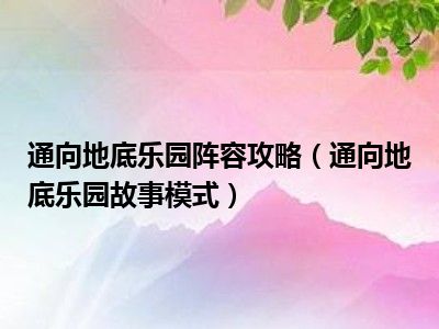 通向地底乐园阵容攻略（通向地底乐园故事模式）