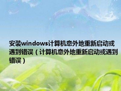安装windows计算机意外地重新启动或遇到错误（计算机意外地重新启动或遇到错误）
