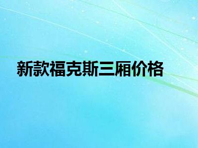 新款福克斯三厢价格