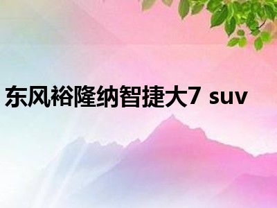 东风裕隆纳智捷大7 suv