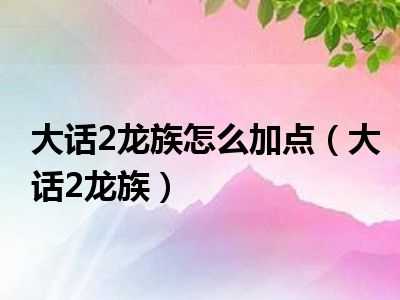 大话2龙族怎么加点（大话2龙族）