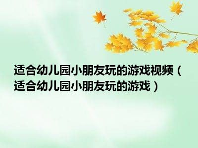 适合幼儿园小朋友玩的游戏视频（适合幼儿园小朋友玩的游戏）