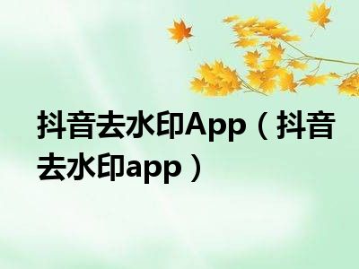 抖音去水印App（抖音去水印app）