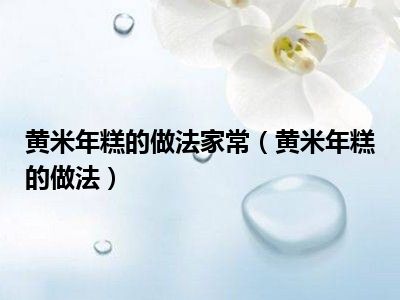 黄米年糕的做法家常（黄米年糕的做法）