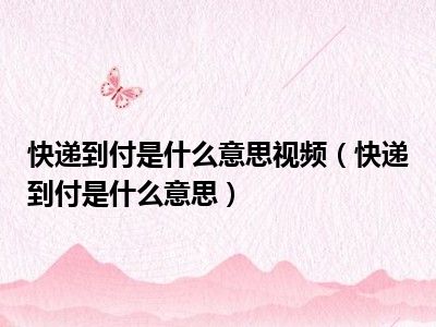 快递到付是什么意思视频（快递到付是什么意思）
