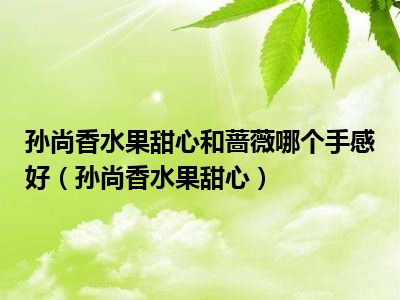孙尚香水果甜心和蔷薇哪个手感好（孙尚香水果甜心）