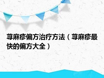 荨麻疹偏方治疗方法（荨麻疹最快的偏方大全）