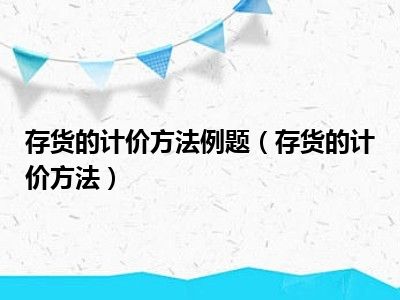 存货的计价方法例题（存货的计价方法）