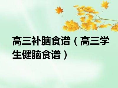 高三补脑食谱（高三学生健脑食谱）