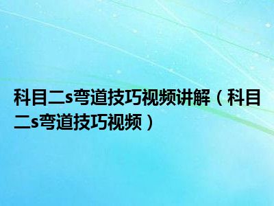 科目二s弯道技巧视频讲解（科目二s弯道技巧视频）
