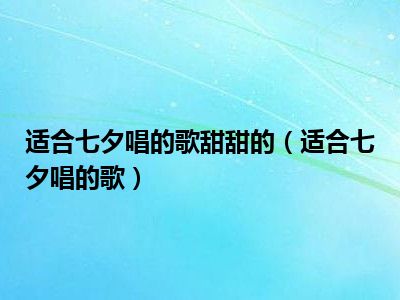 适合七夕唱的歌甜甜的（适合七夕唱的歌）