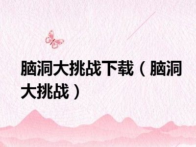 脑洞大挑战下载（脑洞大挑战）