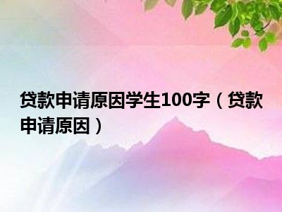 贷款申请原因学生100字（贷款申请原因）