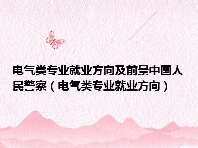 电气类专业就业方向及前景中国人民警察（电气类专业就业方向）
