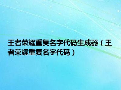 王者荣耀重复名字代码生成器（王者荣耀重复名字代码）