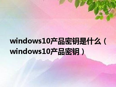 windows10产品密钥是什么（windows10产品密钥）