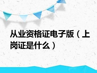 从业资格证电子版（上岗证是什么）