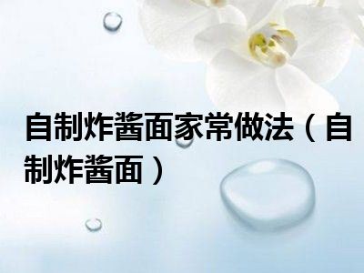 自制炸酱面家常做法（自制炸酱面）