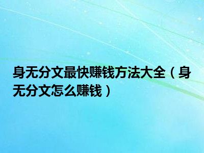 身无分文最快赚钱方法大全（身无分文怎么赚钱）