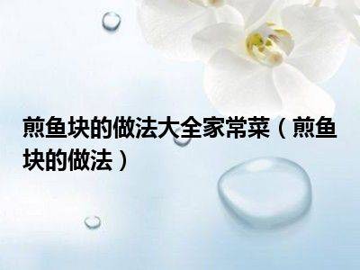 煎鱼块的做法大全家常菜（煎鱼块的做法）