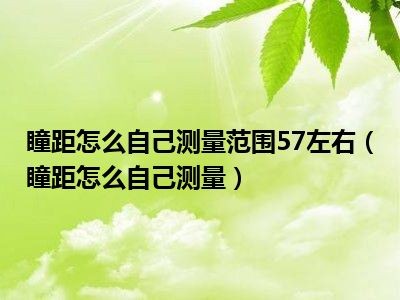 瞳距怎么自己测量范围57左右（瞳距怎么自己测量）