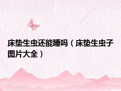 床垫生虫还能睡吗（床垫生虫子图片大全）