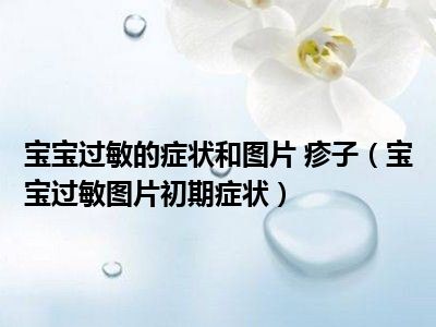 宝宝过敏的症状和图片 疹子（宝宝过敏图片初期症状）