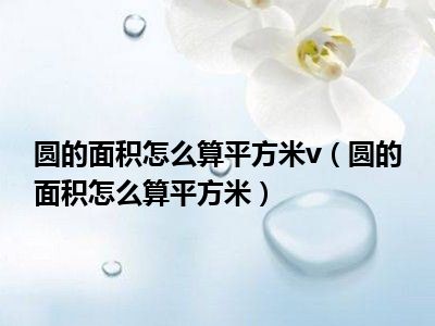 圆的面积怎么算平方米v（圆的面积怎么算平方米）