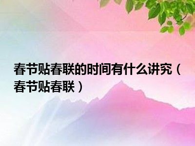 春节贴春联的时间有什么讲究（春节贴春联）