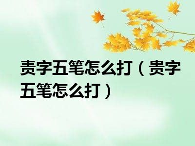 责字五笔怎么打（贵字五笔怎么打）