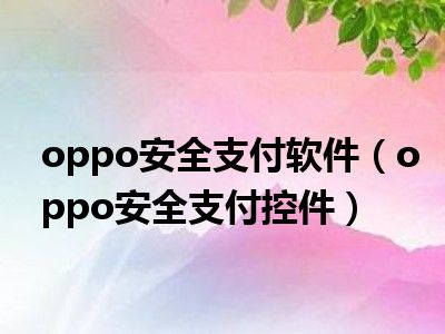oppo安全支付软件（oppo安全支付控件）
